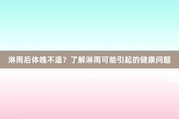 淋雨后体魄不适？了解淋雨可能引起的健康问题