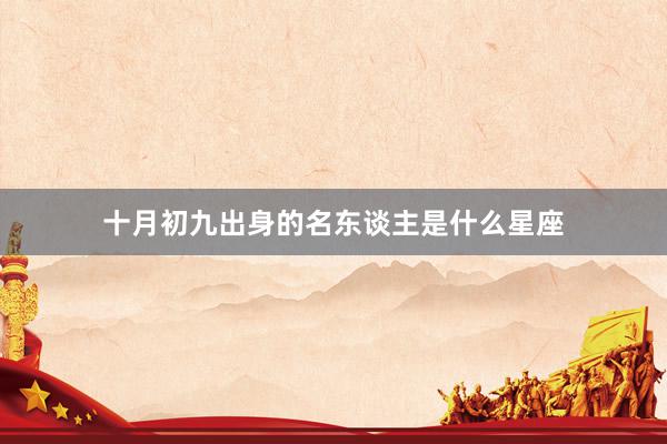 十月初九出身的名东谈主是什么星座