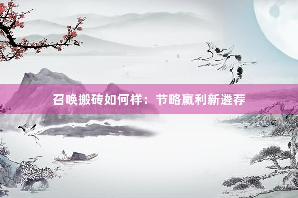 召唤搬砖如何样：节略赢利新遴荐
